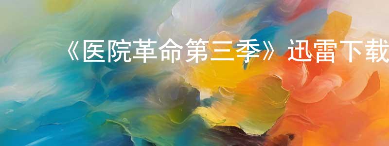 陈月伟发布《医院革命第三季》迅雷下载/在线观看-都市情感-美剧天堂